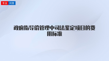 政府指导价管理中司法鉴定项目的费用标准