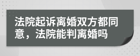 法院起诉离婚双方都同意，法院能判离婚吗