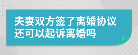 夫妻双方签了离婚协议还可以起诉离婚吗