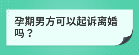 孕期男方可以起诉离婚吗？