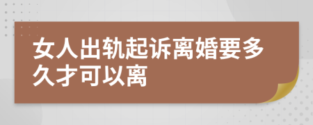 女人出轨起诉离婚要多久才可以离