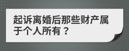 起诉离婚后那些财产属于个人所有？