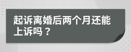 起诉离婚后两个月还能上诉吗？