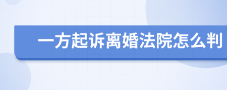 一方起诉离婚法院怎么判