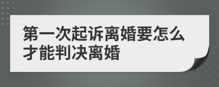 第一次起诉离婚要怎么才能判决离婚