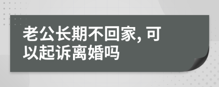 老公长期不回家, 可以起诉离婚吗