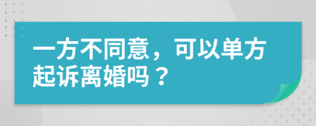 一方不同意，可以单方起诉离婚吗？