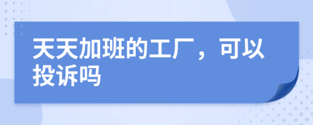 天天加班的工厂，可以投诉吗
