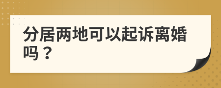 分居两地可以起诉离婚吗？