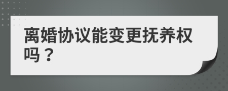 离婚协议能变更抚养权吗？