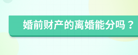 婚前财产的离婚能分吗？