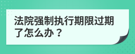 法院强制执行期限过期了怎么办？