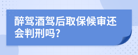 醉驾酒驾后取保候审还会判刑吗?