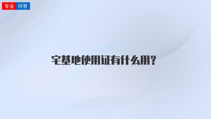 宅基地使用证有什么用？