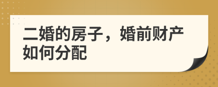 二婚的房子，婚前财产如何分配