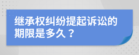 继承权纠纷提起诉讼的期限是多久？