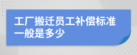 工厂搬迁员工补偿标准一般是多少