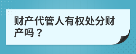 财产代管人有权处分财产吗？