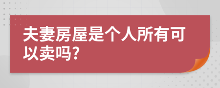 夫妻房屋是个人所有可以卖吗?