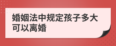 婚姻法中规定孩子多大可以离婚