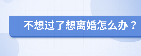 不想过了想离婚怎么办？