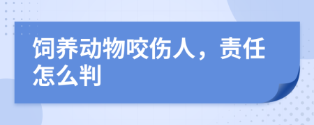 饲养动物咬伤人，责任怎么判