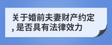 关于婚前夫妻财产约定, 是否具有法律效力