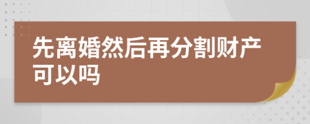 先离婚然后再分割财产可以吗