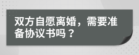 双方自愿离婚，需要准备协议书吗？