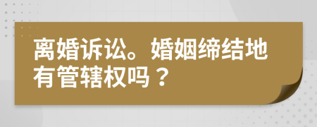 离婚诉讼。婚姻缔结地有管辖权吗？