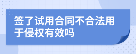 签了试用合同不合法用于侵权有效吗