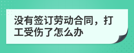 没有签订劳动合同，打工受伤了怎么办