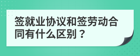 签就业协议和签劳动合同有什么区别？