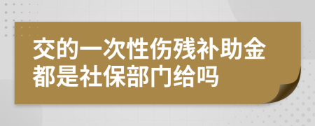交的一次性伤残补助金都是社保部门给吗