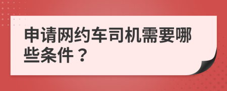 申请网约车司机需要哪些条件？