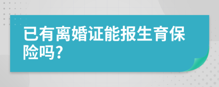 已有离婚证能报生育保险吗?