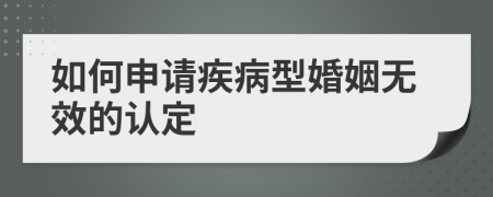 如何申请疾病型婚姻无效的认定