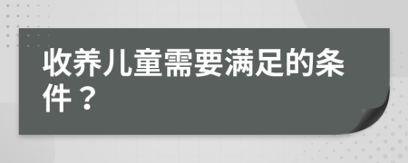 收养儿童需要满足的条件？