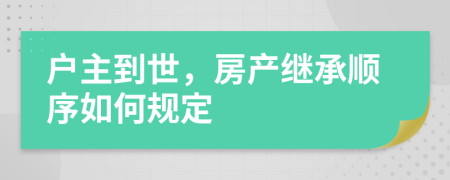 户主到世，房产继承顺序如何规定