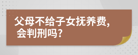 父母不给子女抚养费, 会判刑吗?