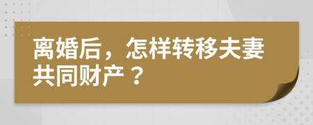 离婚后，怎样转移夫妻共同财产？