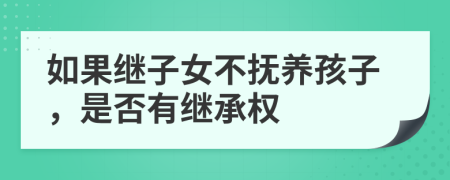 如果继子女不抚养孩子，是否有继承权