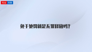 免于处罚就是无罪释放吗？