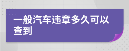 一般汽车违章多久可以查到