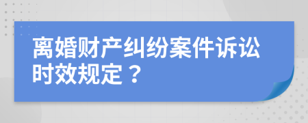 离婚财产纠纷案件诉讼时效规定？