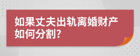 如果丈夫出轨离婚财产如何分割?