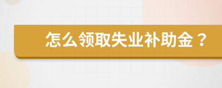 怎么领取失业补助金？