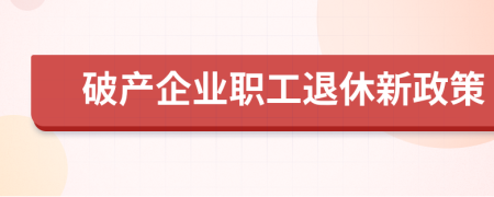 破产企业职工退休新政策