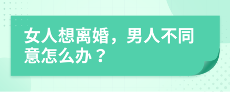 女人想离婚，男人不同意怎么办？