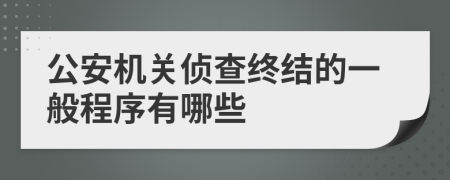 公安机关侦查终结的一般程序有哪些